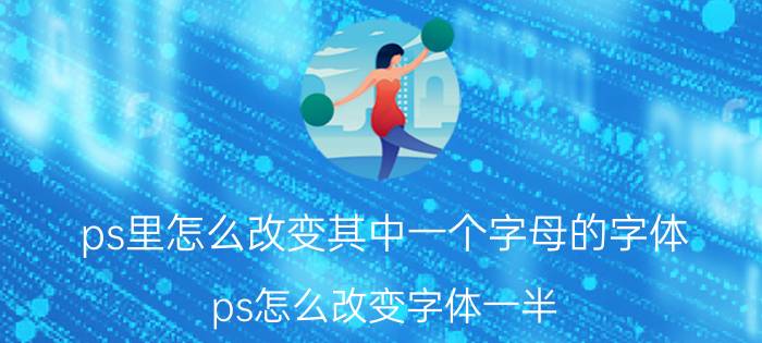 ps里怎么改变其中一个字母的字体 ps怎么改变字体一半？